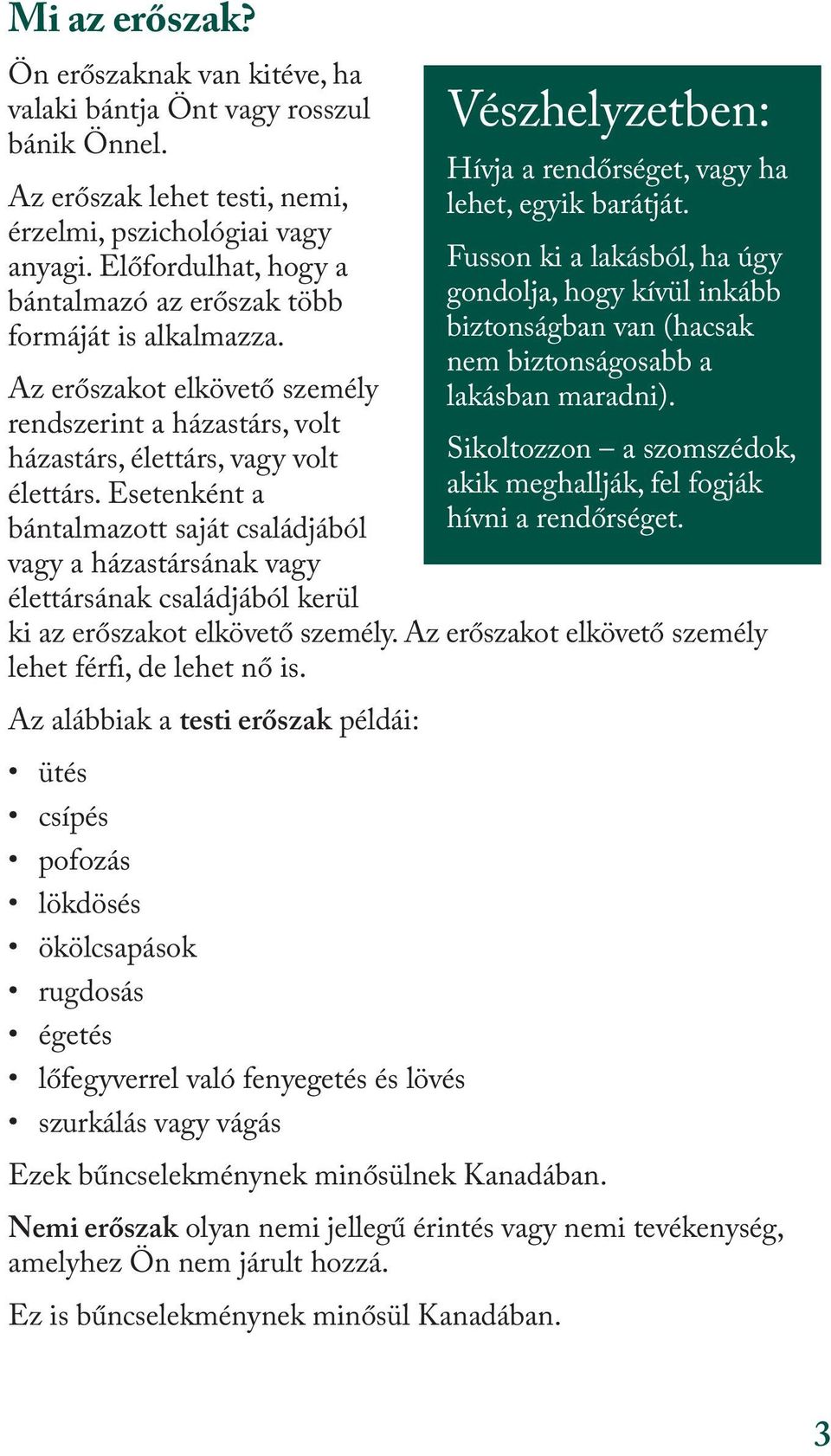 Esetenként a bántalmazott saját családjából vagy a házastársának vagy élettársának családjából kerül Vészhelyzetben: Hívja a rendőrséget, vagy ha lehet, egyik barátját.