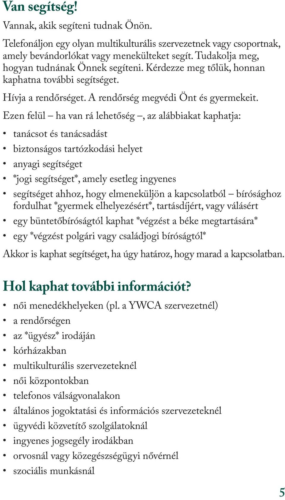 Ezen felül ha van rá lehetőség, az alábbiakat kaphatja: tanácsot és tanácsadást biztonságos tartózkodási helyet anyagi segítséget *jogi segítséget*, amely esetleg ingyenes segítséget ahhoz, hogy