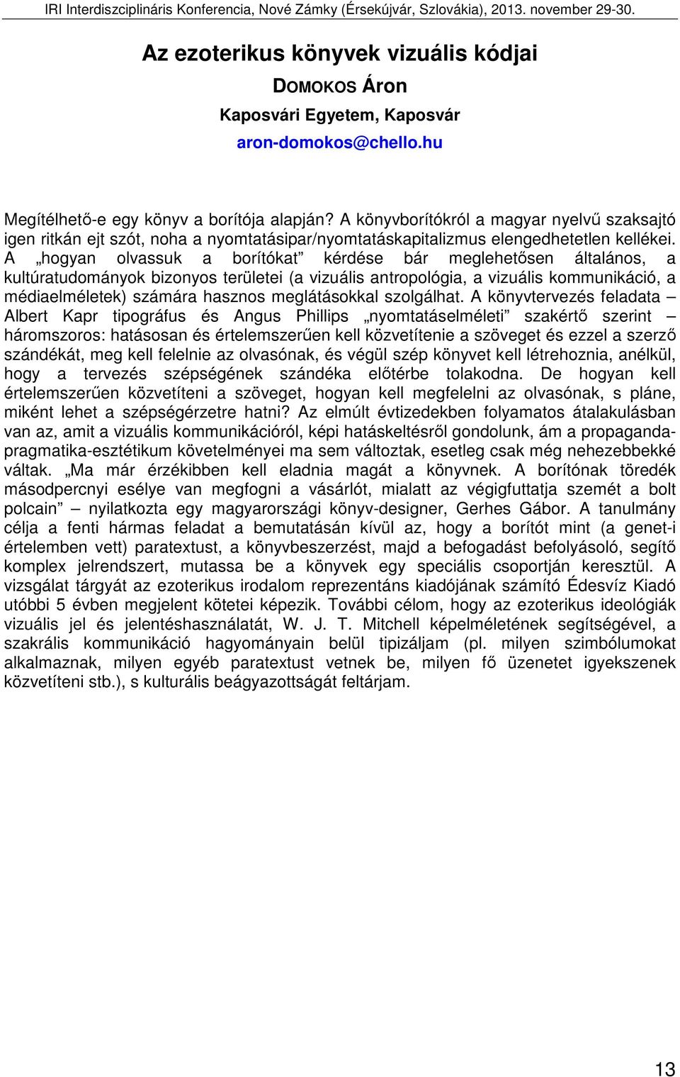 A hogyan olvassuk a borítókat kérdése bár meglehetősen általános, a kultúratudományok bizonyos területei (a vizuális antropológia, a vizuális kommunikáció, a médiaelméletek) számára hasznos