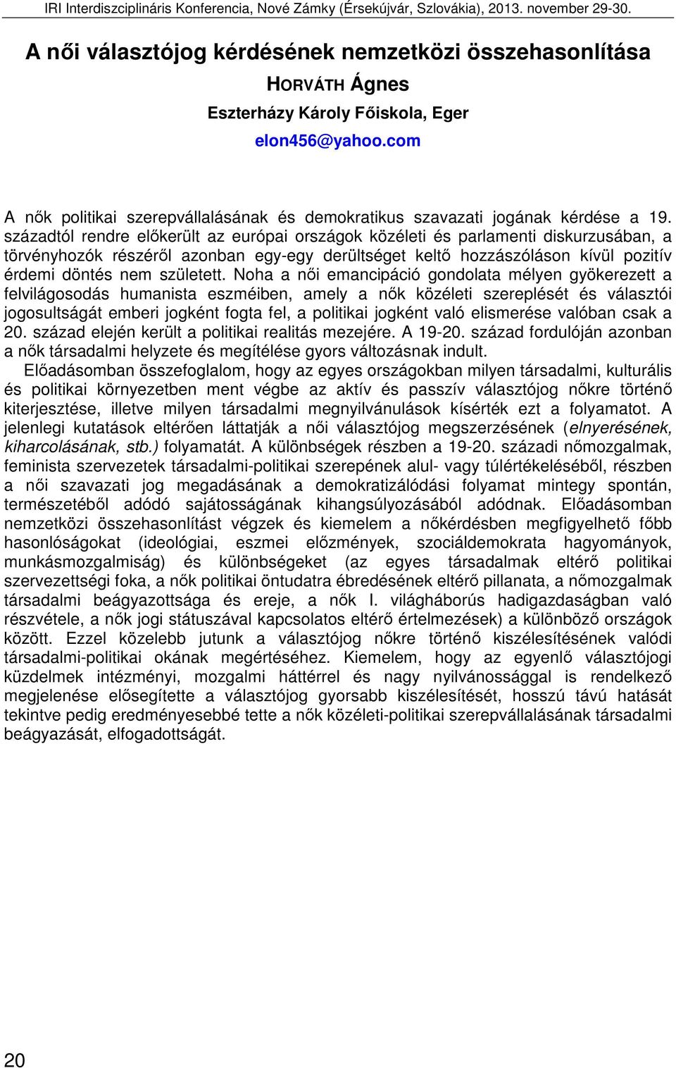 századtól rendre előkerült az európai országok közéleti és parlamenti diskurzusában, a törvényhozók részéről azonban egy-egy derültséget keltő hozzászóláson kívül pozitív érdemi döntés nem született.