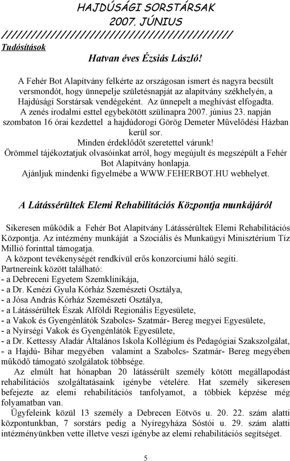 Az ünnepelt a meghívást elfogadta. A zenés irodalmi esttel egybekötött szülinapra 2007. június 23. napján szombaton 16 órai kezdettel a hajdúdorogi Görög Demeter Művelődési Házban kerül sor.