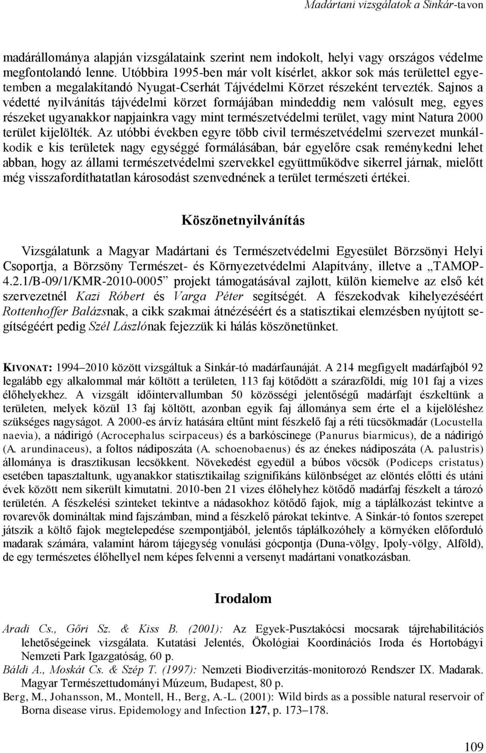 Sajnos a védetté nyilvánítás tájvédelmi körzet formájában mindeddig nem valósult meg, egyes részeket ugyanakkor napjainkra vagy mint természetvédelmi terület, vagy mint Natura 2000 terület kijelölték.