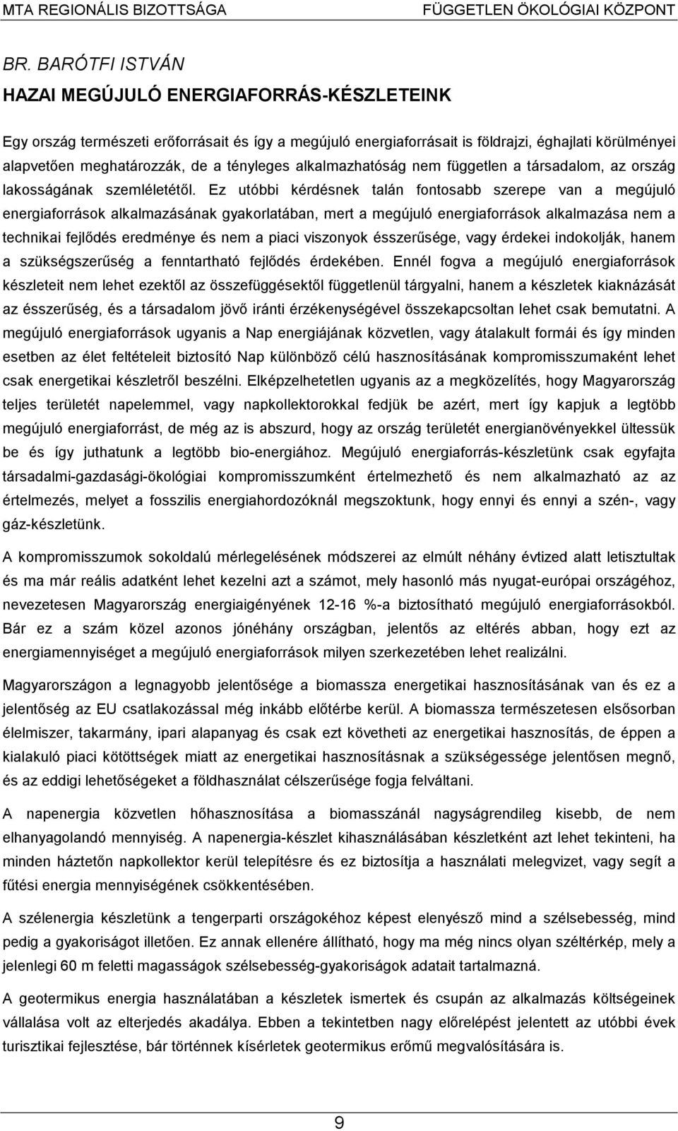 Ez utóbbi kérdésnek talán fontosabb szerepe van a megújuló energiaforrások alkalmazásának gyakorlatában, mert a megújuló energiaforrások alkalmazása nem a technikai fejlődés eredménye és nem a piaci