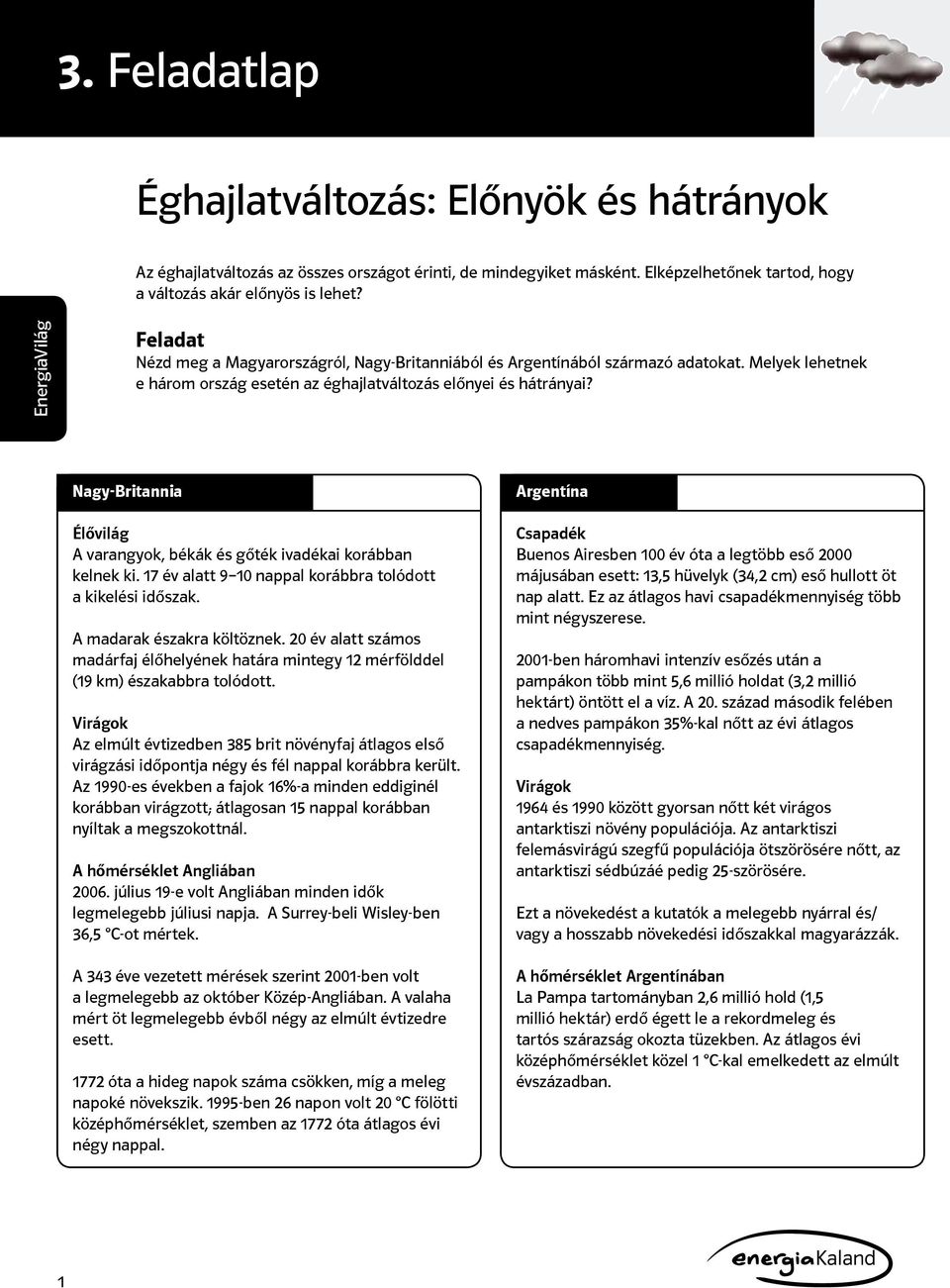 Nagy-Britannia Élővilág A varangyok, békák és gőték ivadékai korábban kelnek ki. 17 év alatt 9 10 nappal korábbra tolódott a kikelési időszak. A madarak északra költöznek.