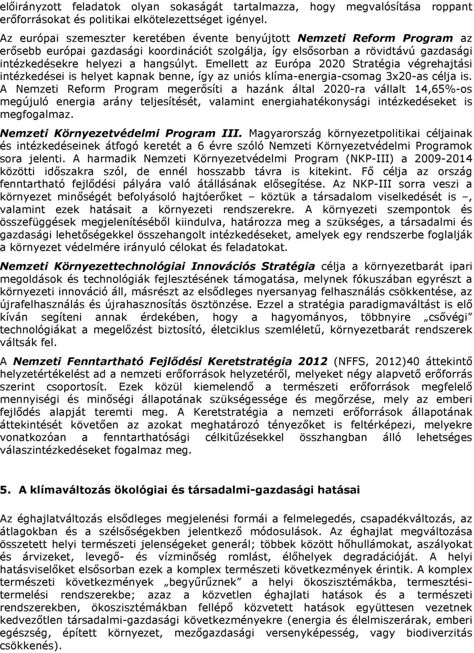 Emellett az Európa 2020 Stratégia végrehajtási intézkedései is helyet kapnak benne, így az uniós klíma-energia-csomag 3x20-as célja is.