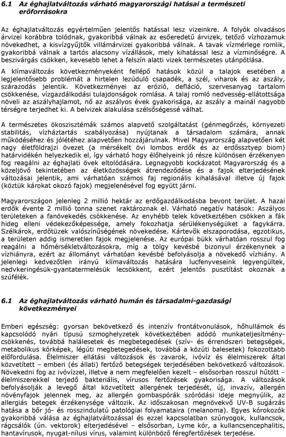 A tavak vízmérlege romlik, gyakoribbá válnak a tartós alacsony vízállások, mely kihatással lesz a vízminőségre. A beszivárgás csökken, kevesebb lehet a felszín alatti vizek természetes utánpótlása.