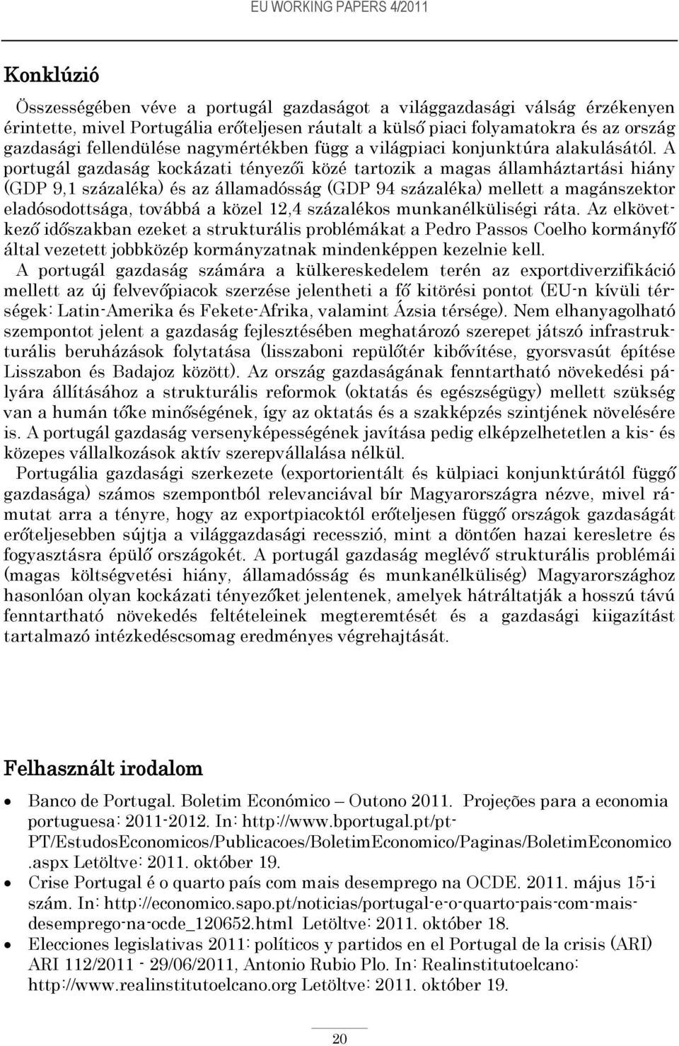 A portugál gazdaság kockázati tényezői közé tartozik a magas államháztartási hiány (GDP 9,1 százaléka) és az államadósság (GDP 94 százaléka) mellett a magánszektor eladósodottsága, továbbá a közel