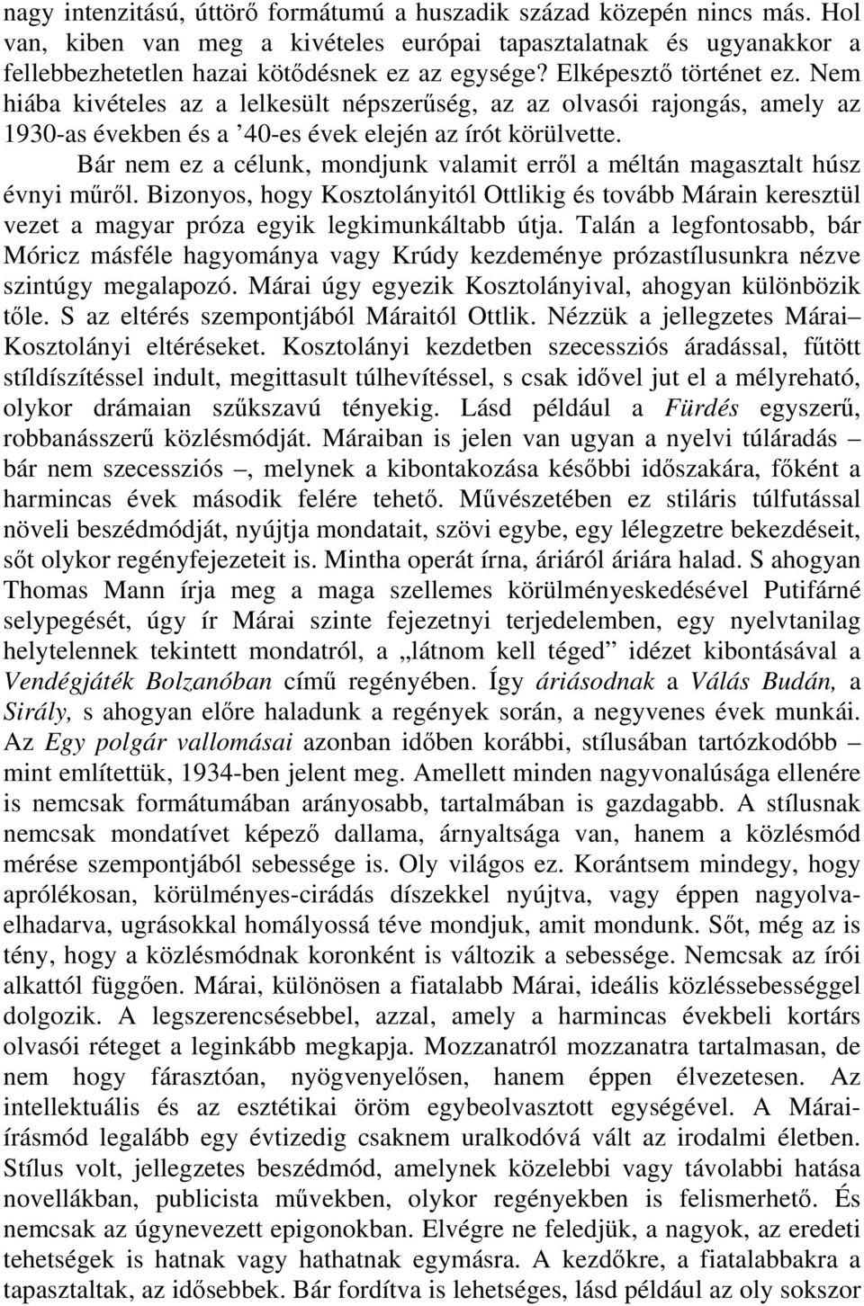 Bár nem ez a célunk, mondjunk valamit erről a méltán magasztalt húsz évnyi műről. Bizonyos, hogy Kosztolányitól Ottlikig és tovább Márain keresztül vezet a magyar próza egyik legkimunkáltabb útja.