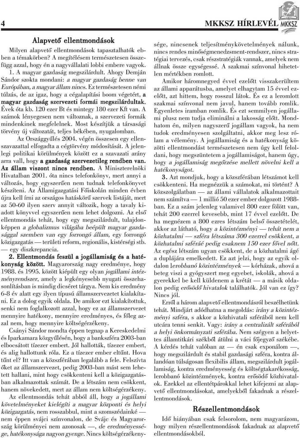 Ez természetesen némi túlzás, de az igaz, hogy a cégalapítási boom végetért, a magyar gazdaság szervezeti formái megszilárdultak. Évek óta kb. 120 ezer Bt és mintegy 180 ezer Kft van.