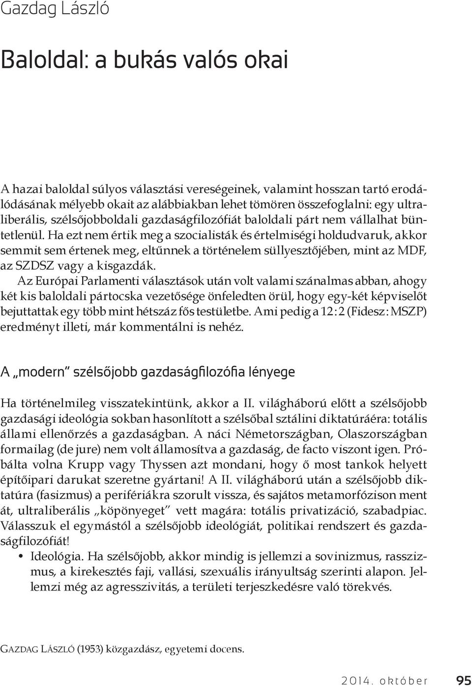 Ha ezt nem értik meg a szocialisták és értelmiségi holdudvaruk, akkor semmit sem értenek meg, eltűnnek a történelem süllyesztőjében, mint az MDF, az SZDSZ vagy a kisgazdák.