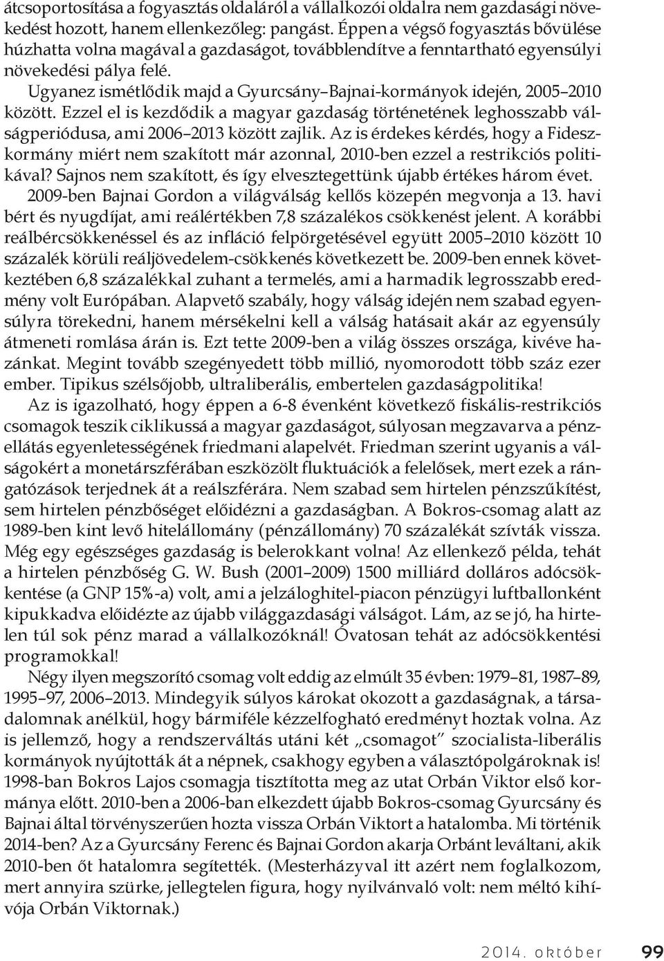 Ugyanez ismétlődik majd a Gyurcsány Bajnai-kormányok idején, 2005 2010 között. Ezzel el is kezdődik a magyar gazdaság történetének leghosszabb válságperiódusa, ami 2006 2013 között zajlik.