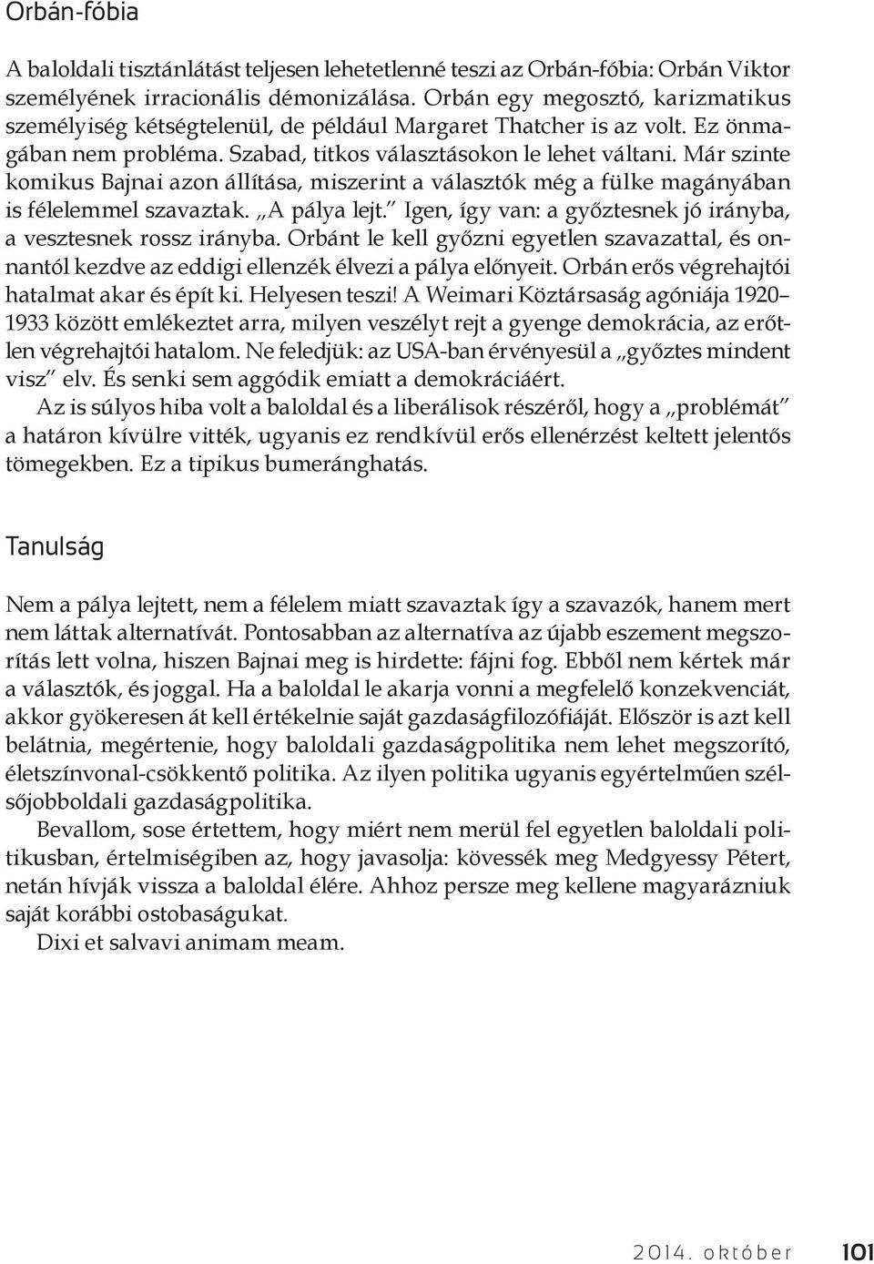 Már szinte komikus Bajnai azon állítása, miszerint a választók még a fülke magányában is félelemmel szavaztak. A pálya lejt. Igen, így van: a győztesnek jó irányba, a vesztesnek rossz irányba.