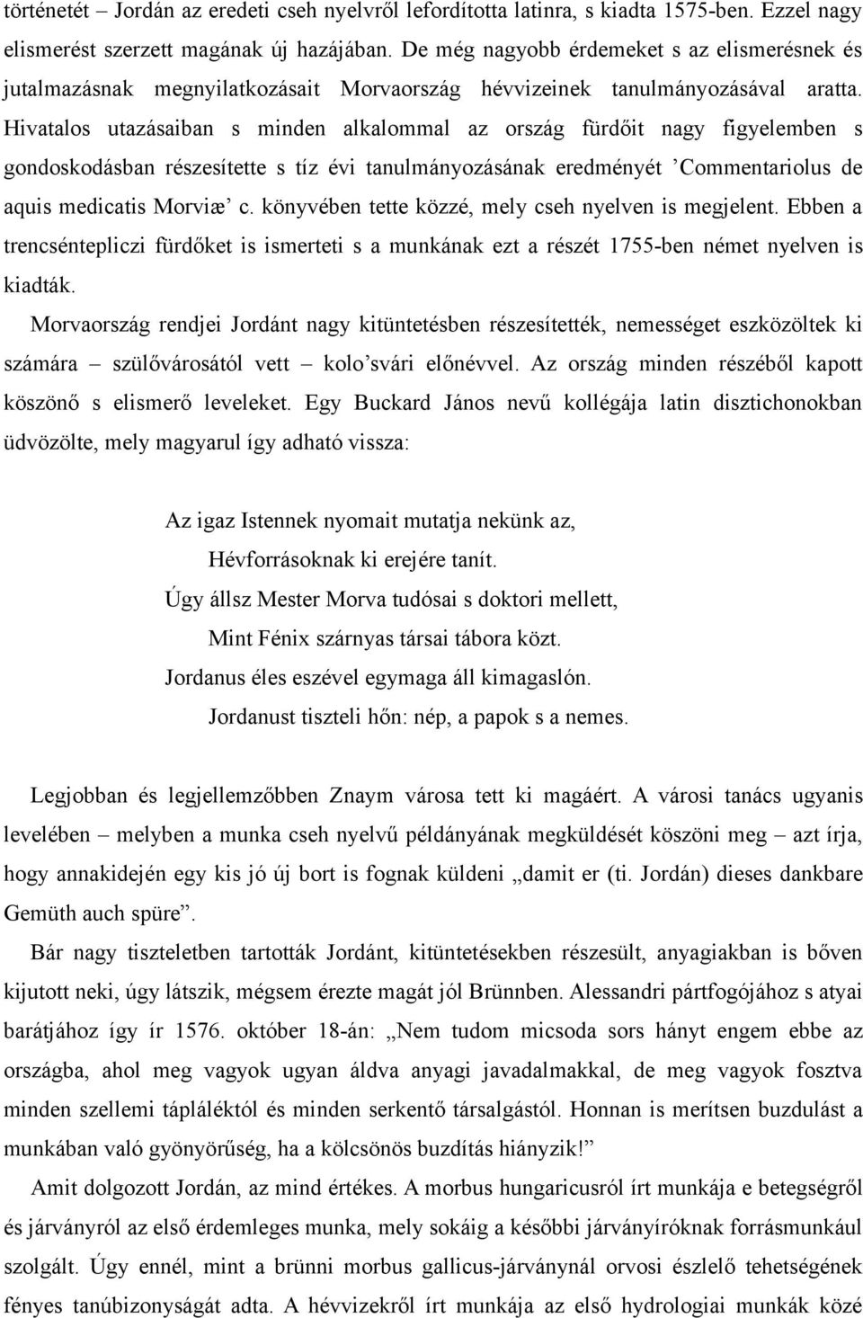 Hivatalos utazásaiban s minden alkalommal az ország fürdőit nagy figyelemben s gondoskodásban részesítette s tíz évi tanulmányozásának eredményét Commentariolus de aquis medicatis Morviæ c.