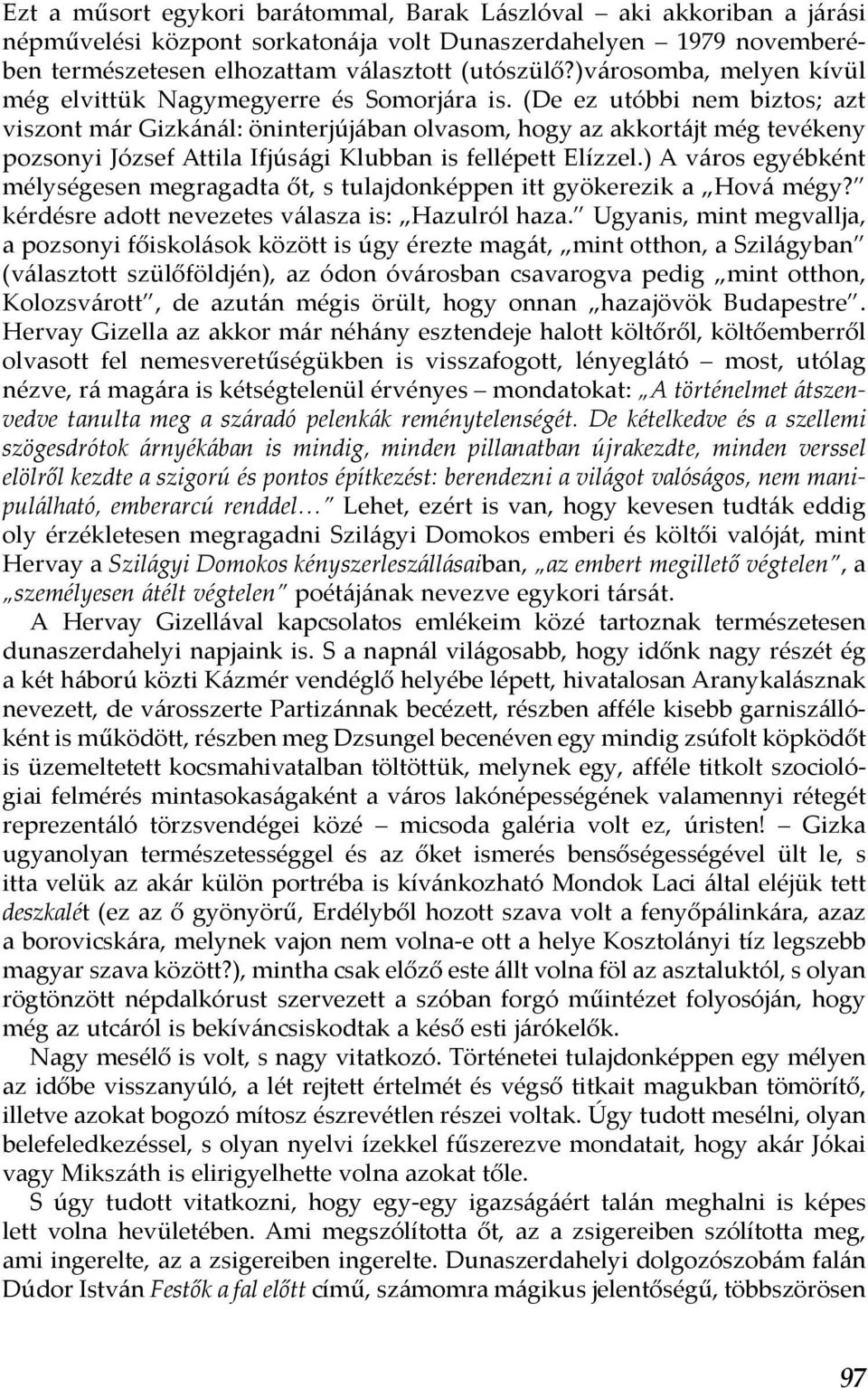 (De ez utóbbi nem biztos; azt viszont már Gizkánál: öninterjújában olvasom, hogy az akkortájt még tevékeny pozsonyi József Attila Ifjúsági Klubban is fellépett Elízzel.