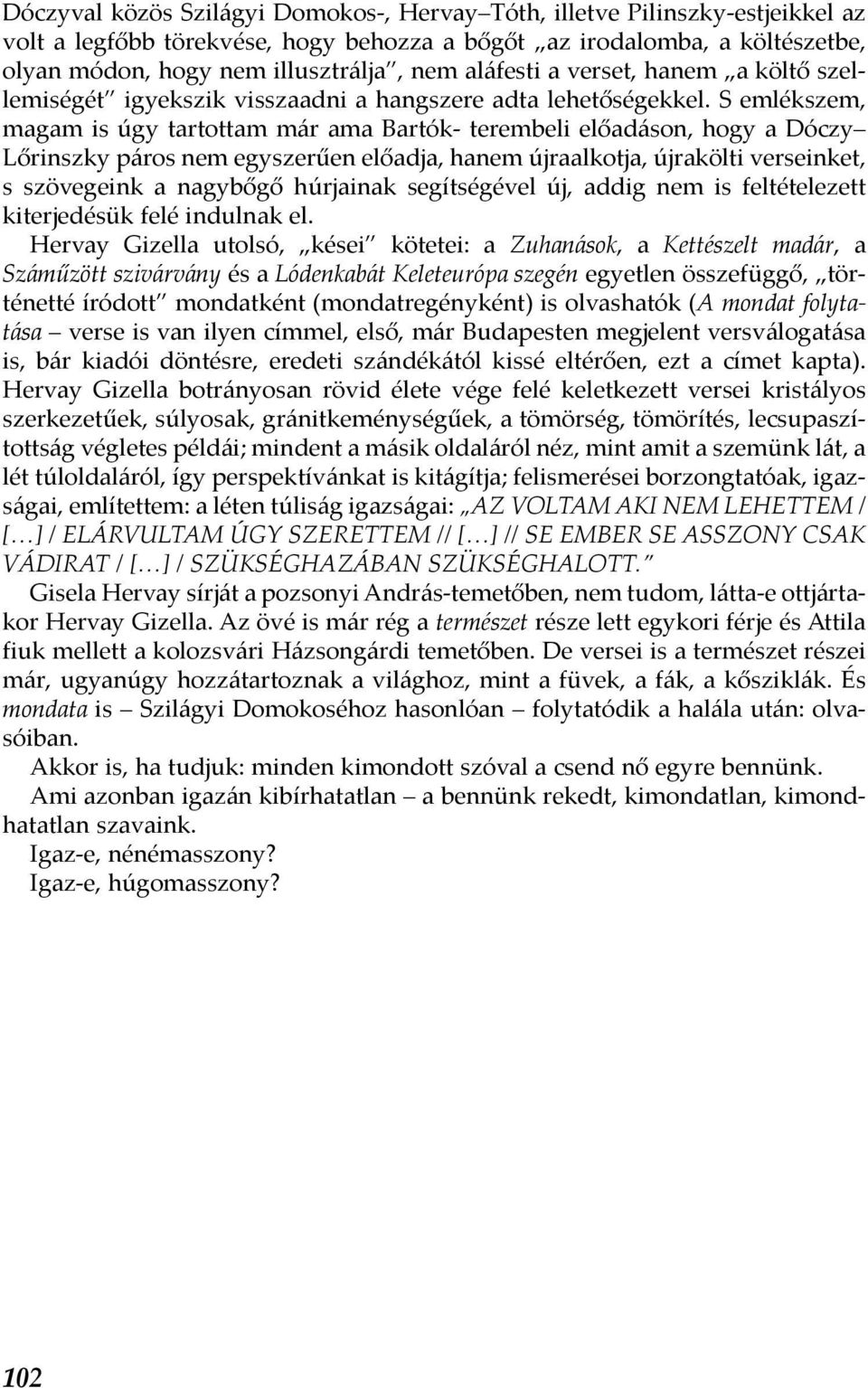 S emlékszem, magam is úgy tartottam már ama Bartók- terembeli előadáson, hogy a Dóczy Lőrinszky páros nem egyszerűen előadja, hanem újraalkotja, újrakölti verseinket, s szövegeink a nagybőgő