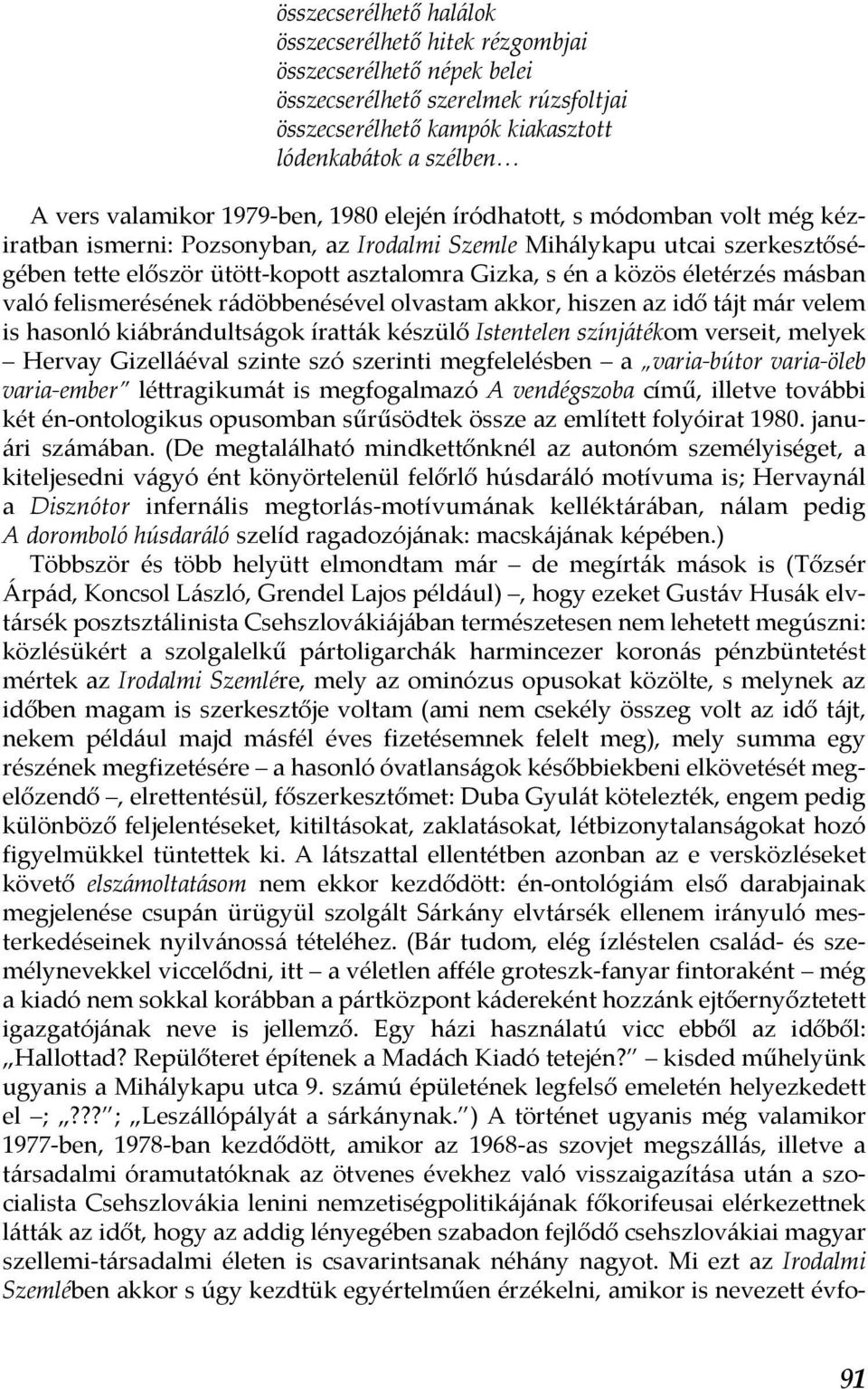 életérzés másban való felismerésének rádöbbenésével olvastam akkor, hiszen az idő tájt már velem is hasonló kiábrándultságok íratták készülő Istentelen színjátékom verseit, melyek Hervay Gizelláéval