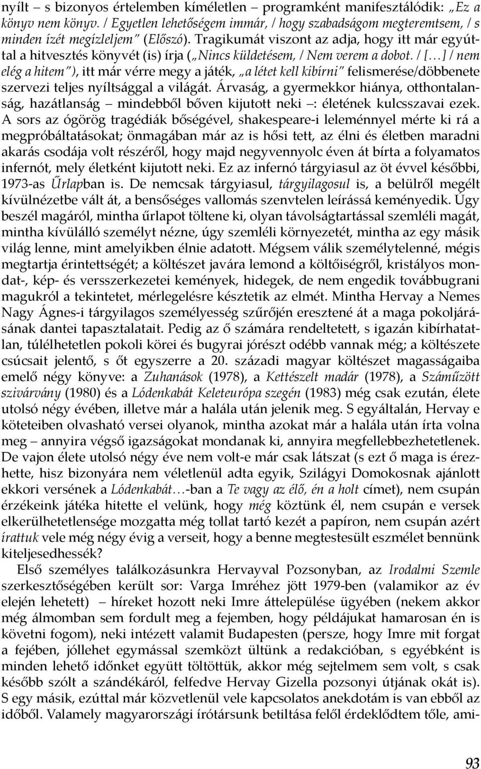 / [ ] / nem elég a hitem ), itt már vérre megy a játék, a létet kell kibírni felismerése/döbbenete szervezi teljes nyíltsággal a világát.