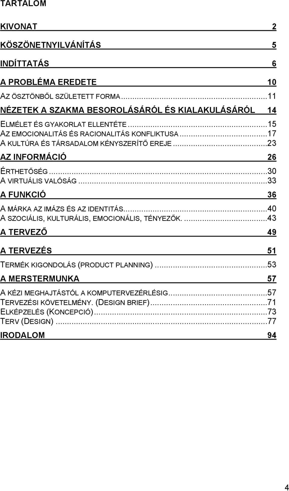 ..17 A KULTÚRA ÉS TÁRSADALOM KÉNYSZERÍTŐ EREJE...23 AZ INFORMÁCIÓ 26 ÉRTHETŐSÉG...30 A VIRTUÁLIS VALÓSÁG...33 A FUNKCIÓ 36 A MÁRKA AZ IMÁZS ÉS AZ IDENTITÁS.