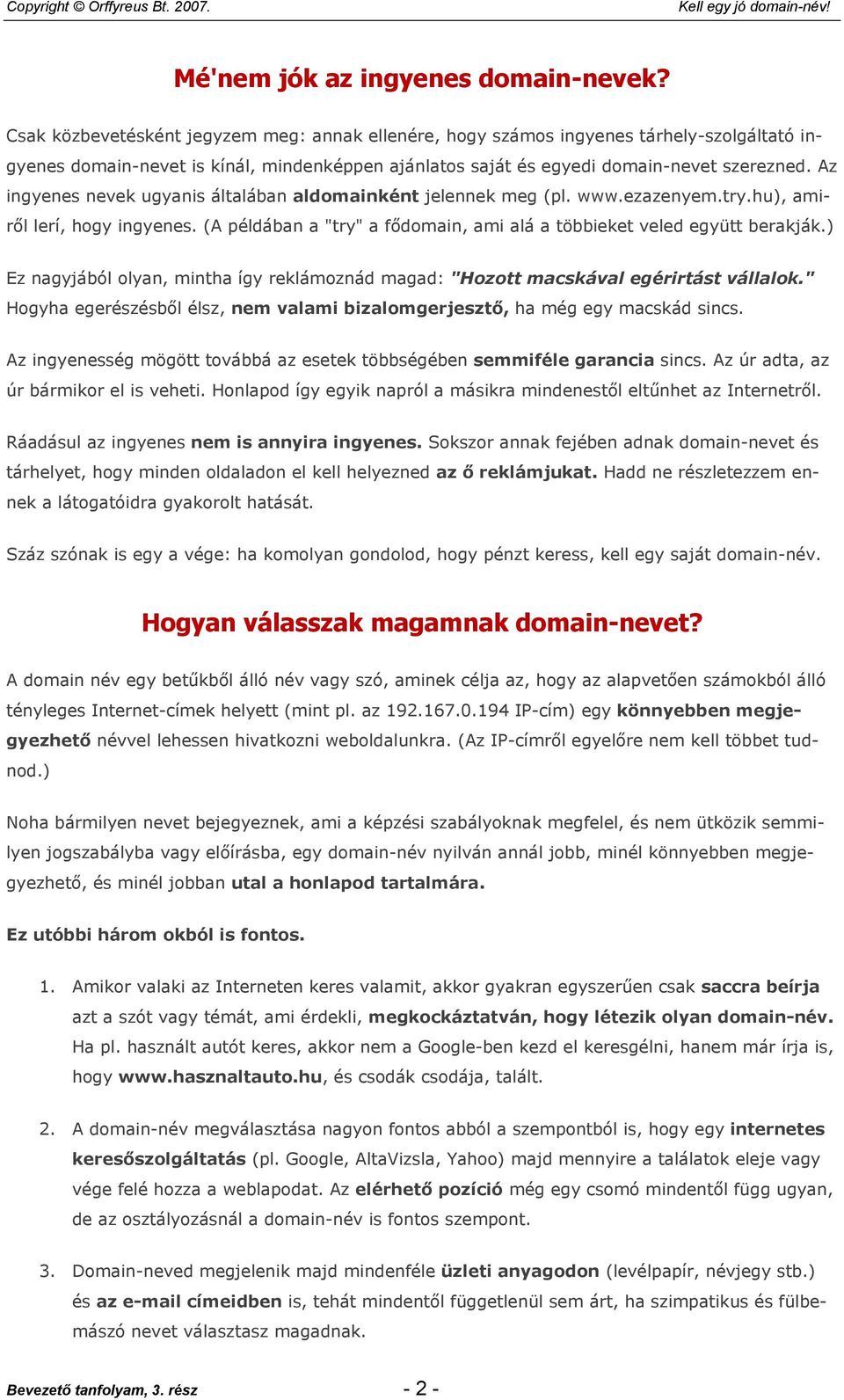 Az ingyenes nevek ugyanis általában aldomainként jelennek meg (pl. www.ezazenyem.try.hu), amiről lerí, hogy ingyenes. (A példában a "try" a fődomain, ami alá a többieket veled együtt berakják.