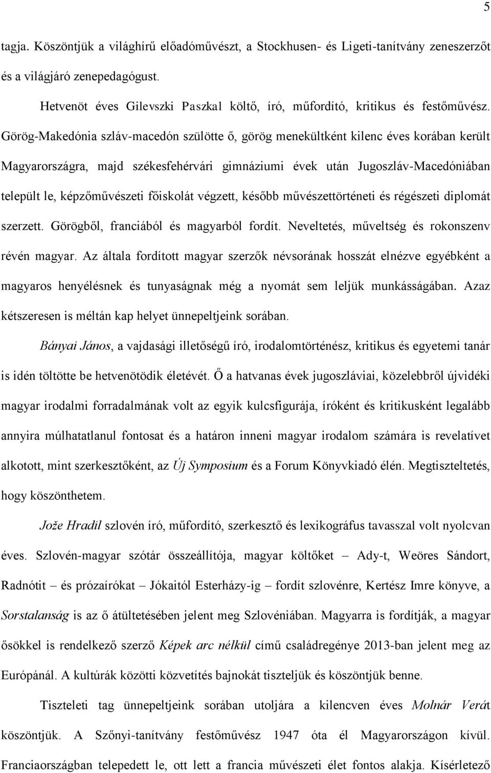 Görög-Makedónia szláv-macedón szülötte ő, görög menekültként kilenc éves korában került Magyarországra, majd székesfehérvári gimnáziumi évek után Jugoszláv-Macedóniában települt le, képzőművészeti