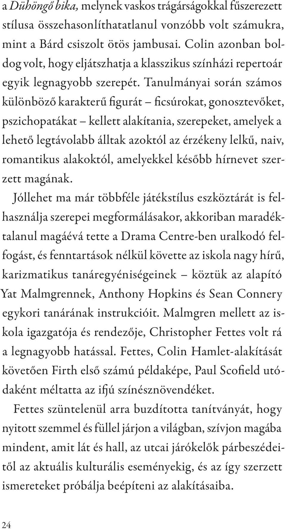 Tanulmányai során számos különböző karakterű figurát ficsúrokat, gonosztevőket, pszichopatákat kellett alakítania, szerepeket, amelyek a lehető legtávolabb álltak azoktól az érzékeny lelkű, naiv,