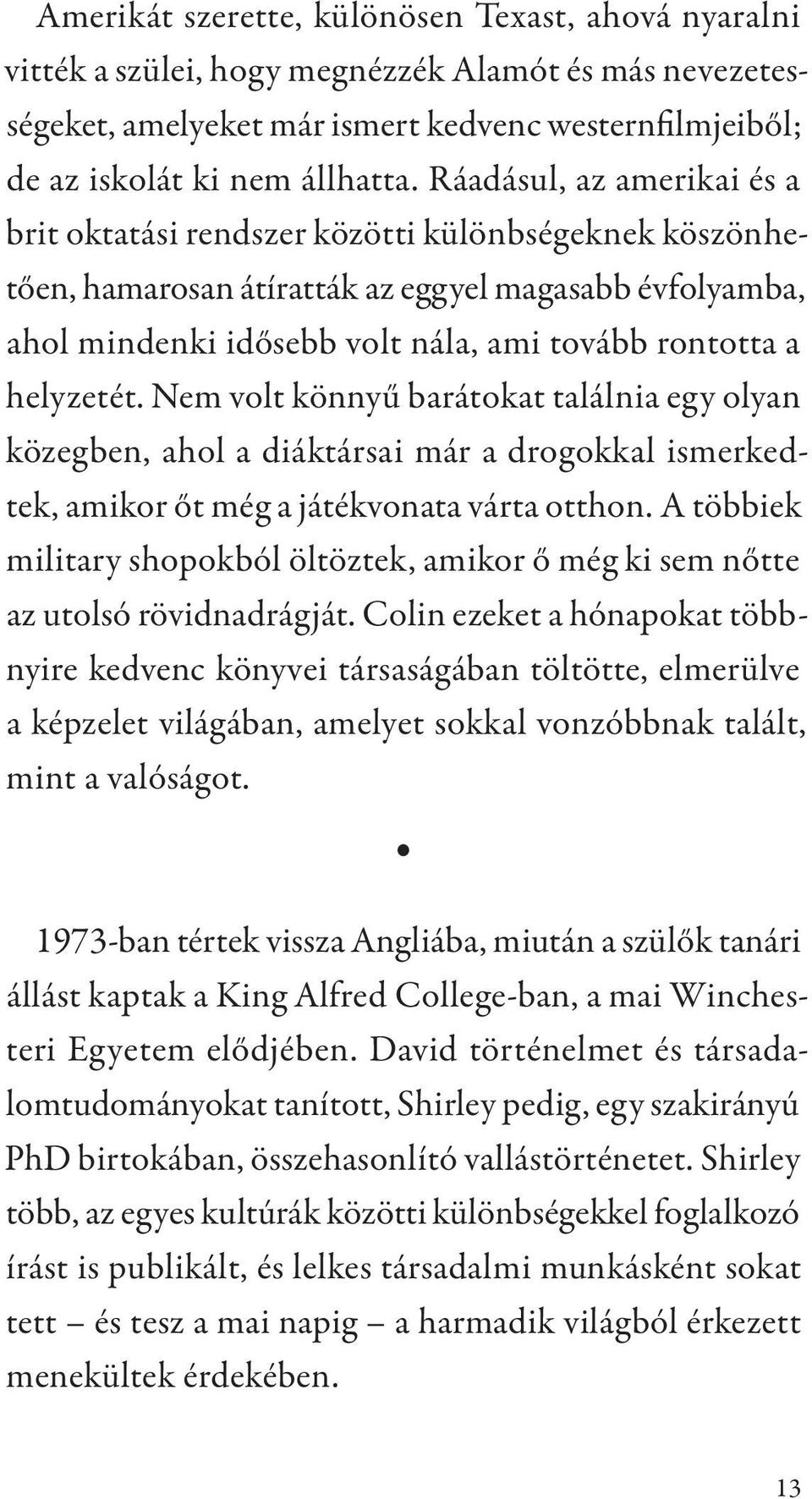 helyzetét. Nem volt könnyű barátokat találnia egy olyan közegben, ahol a diáktársai már a drogokkal ismerkedtek, amikor őt még a játékvonata várta otthon.