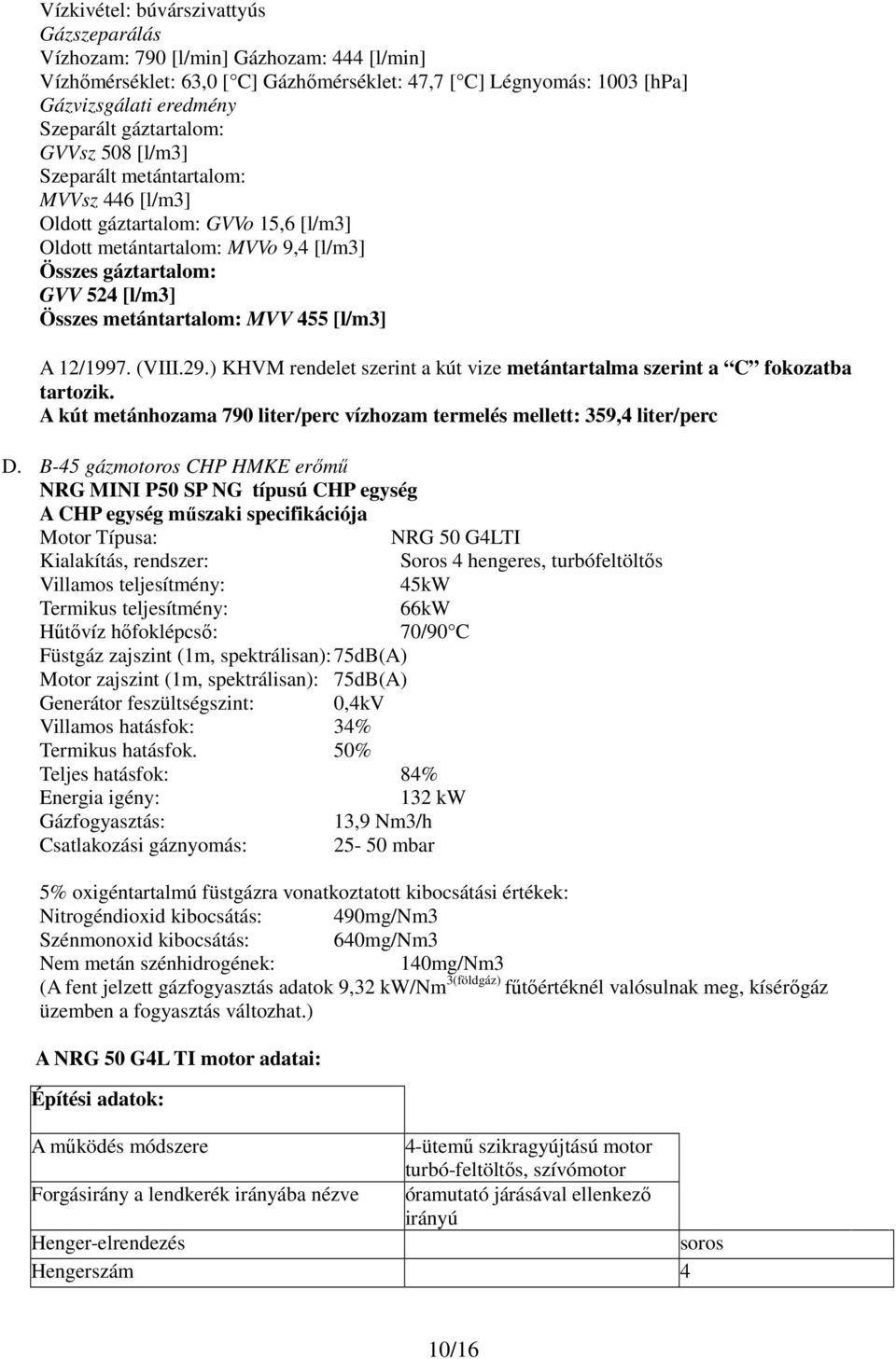 metántartalom: MVV 455 [l/m3] A 12/1997. (VIII.29.) KHVM rendelet szerint a kút vize metántartalma szerint a C fokozatba tartozik.