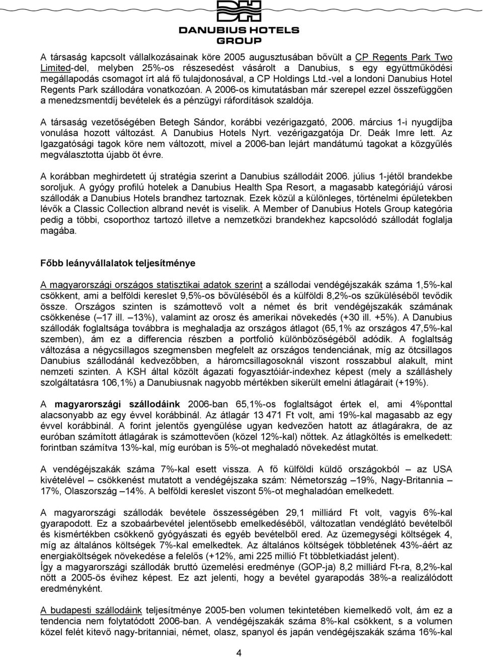 A 2006-os kimutatásban már szerepel ezzel összefüggően a menedzsmentdíj bevételek és a pénzügyi ráfordítások szaldója. A társaság vezetőségében Betegh Sándor, korábbi vezérigazgató, 2006.