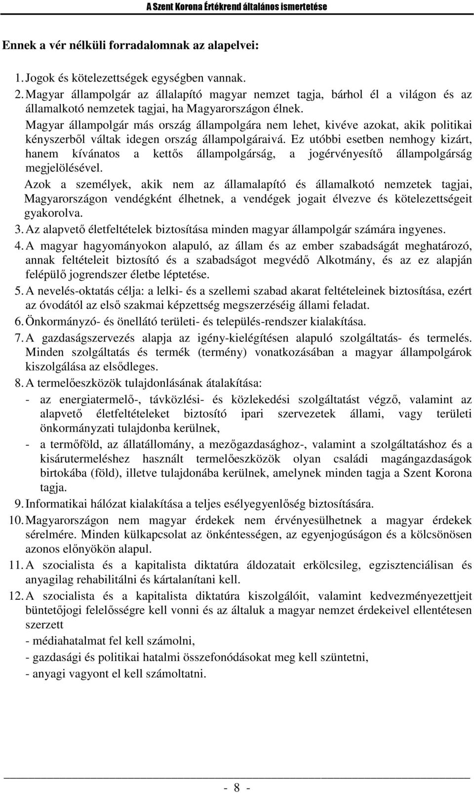 Magyar állampolgár más ország állampolgára nem lehet, kivéve azokat, akik politikai kényszerből váltak idegen ország állampolgáraivá.