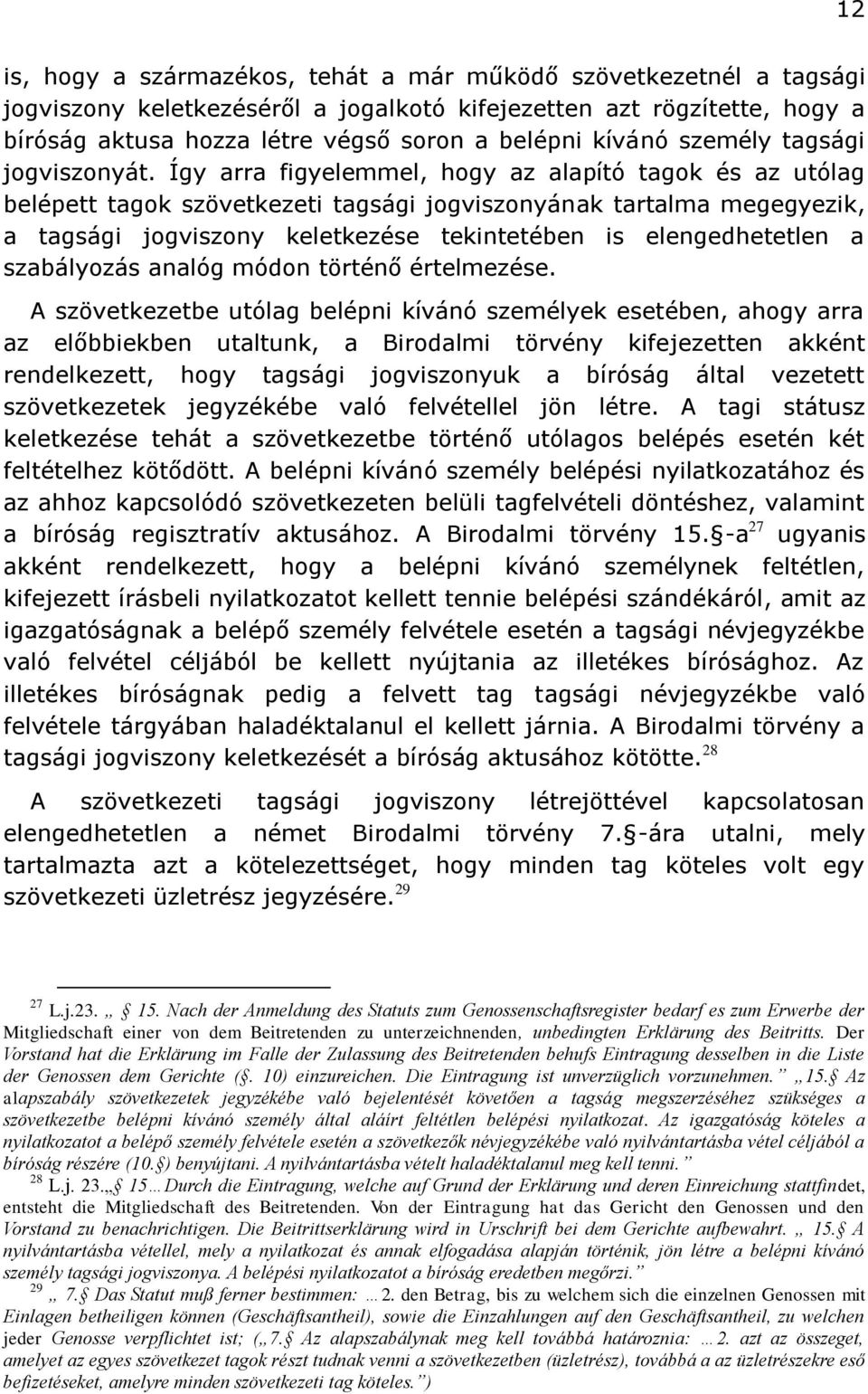 Így arra figyelemmel, hogy az alapító tagok és az utólag belépett tagok szövetkezeti tagsági jogviszonyának tartalma megegyezik, a tagsági jogviszony keletkezése tekintetében is elengedhetetlen a