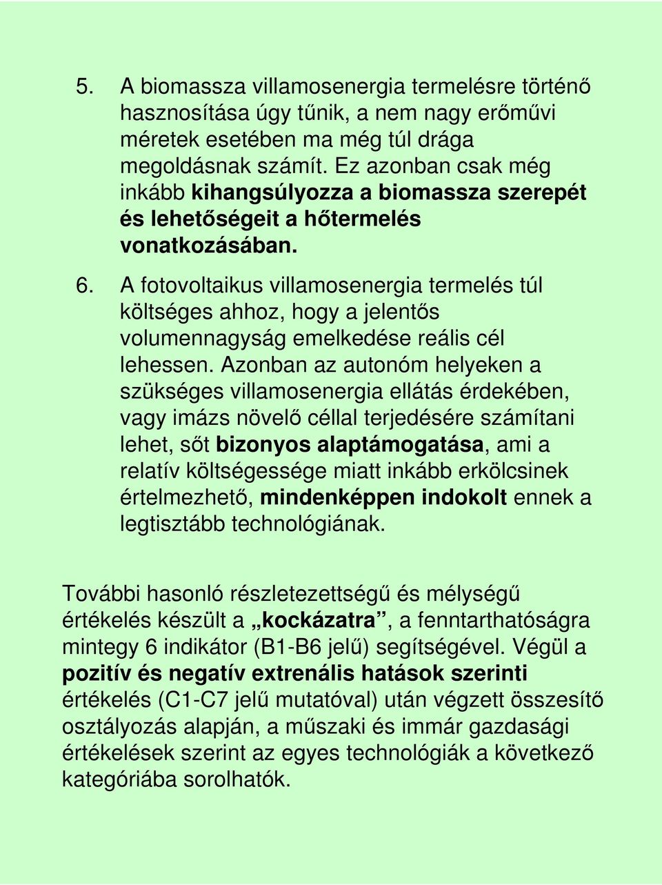 A fotovoltaikus villamosenergia termelés túl költséges ahhoz, hogy a jelentıs volumennagyság emelkedése reális cél lehessen.