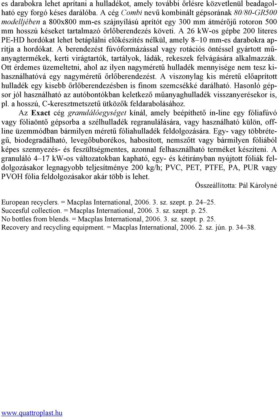 A 26 kw-os gépbe 200 literes PE-HD hordókat lehet betáplálni előkészítés nélkül, amely 8 10 mm-es darabokra aprítja a hordókat.