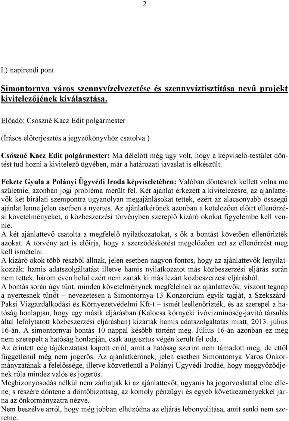 ) Csőszné Kacz Edit polgármester: Ma délelőtt még úgy volt, hogy a képviselő-testület döntést tud hozni a kivitelező ügyében, már a határozati javaslat is elkészült.