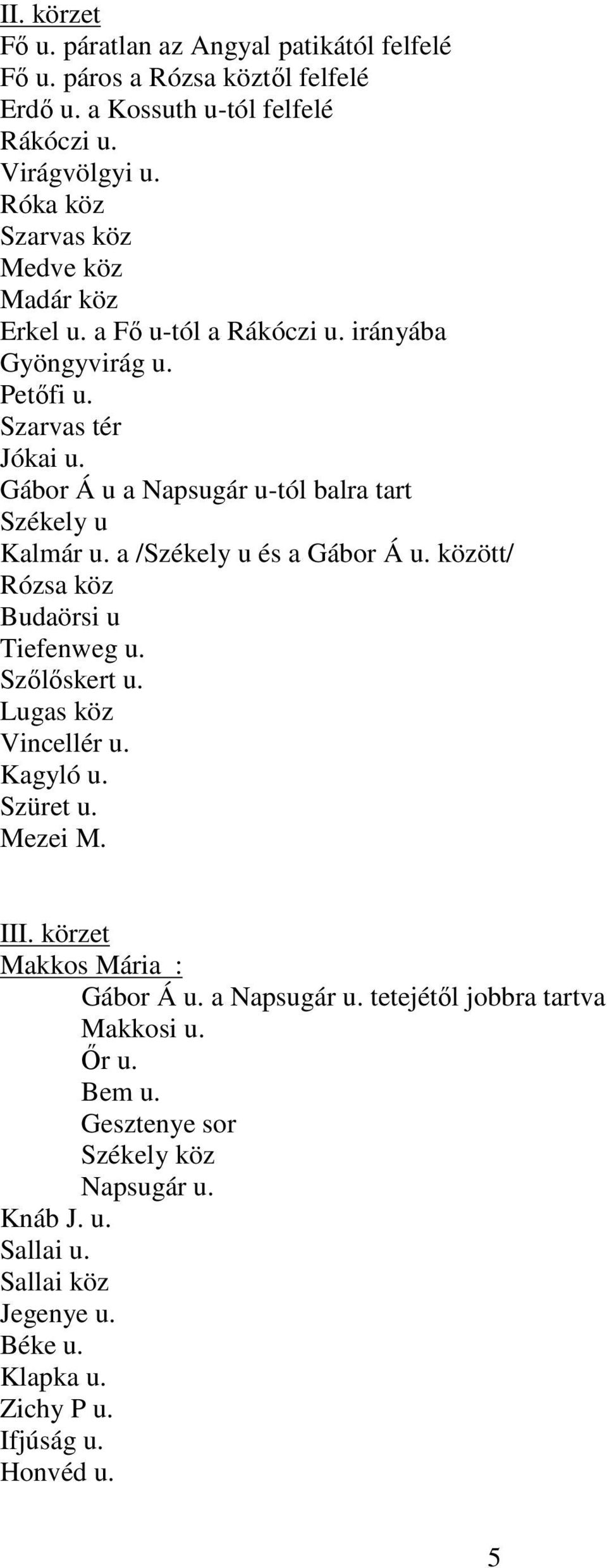 Gábor Á u a Napsugár u-tól balra tart Székely u Kalmár u. a /Székely u és a Gábor Á u. között/ Rózsa köz Budaörsi u Tiefenweg u. Szılıskert u. Lugas köz Vincellér u. Kagyló u.