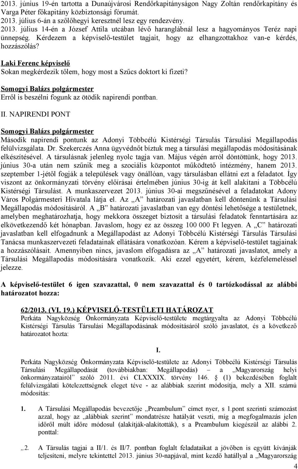 Kérdezem a képviselő-testület tagjait, hogy az elhangzottakhoz van-e kérdés, hozzászólás? Sokan megkérdezik tőlem, hogy most a Szűcs doktort ki fizeti?