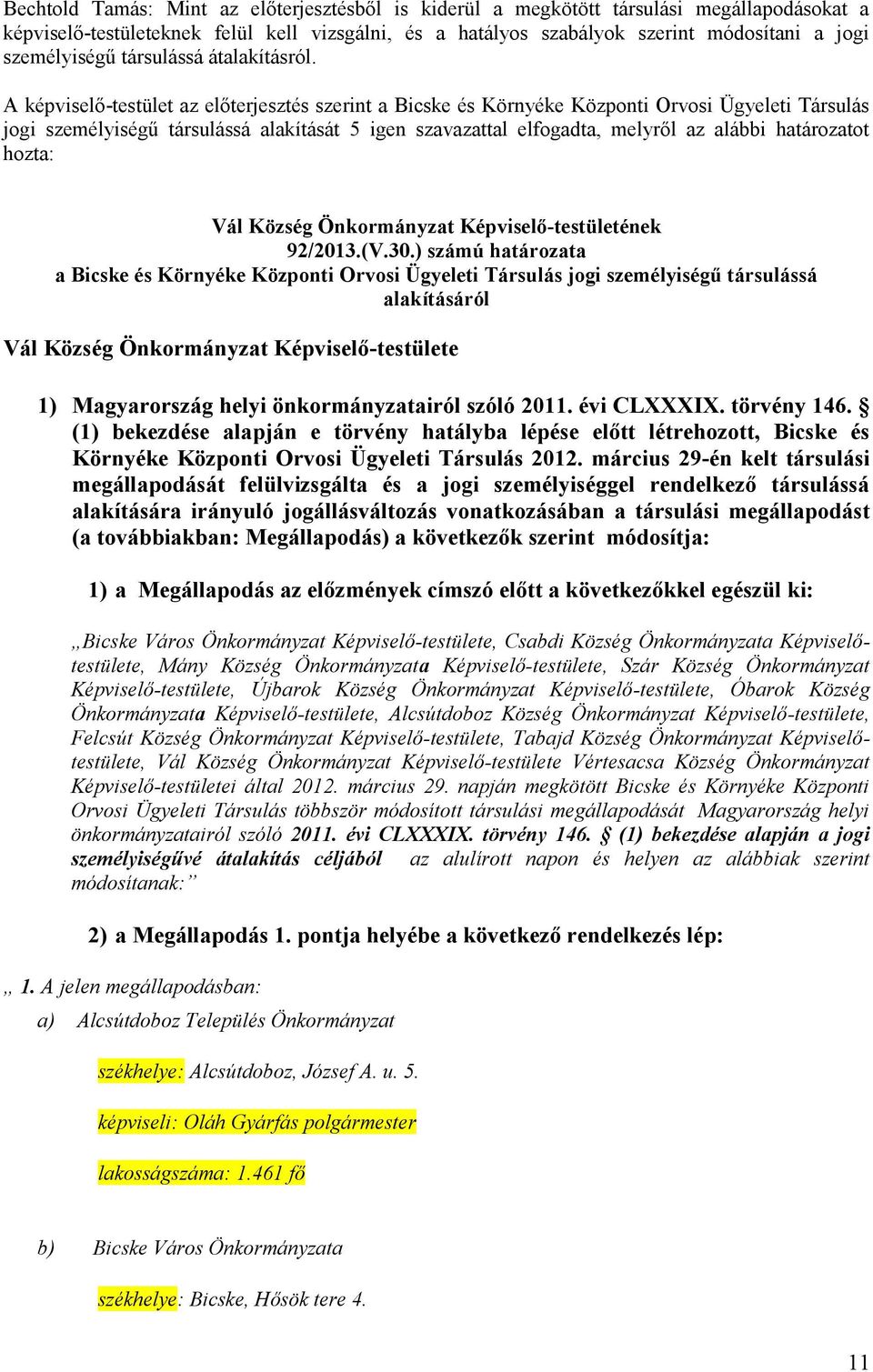 A képviselő-testület az előterjesztés szerint a Bicske és Környéke Központi Orvosi Ügyeleti Társulás jogi személyiségű társulássá alakítását 5 igen szavazattal elfogadta, melyről az alábbi