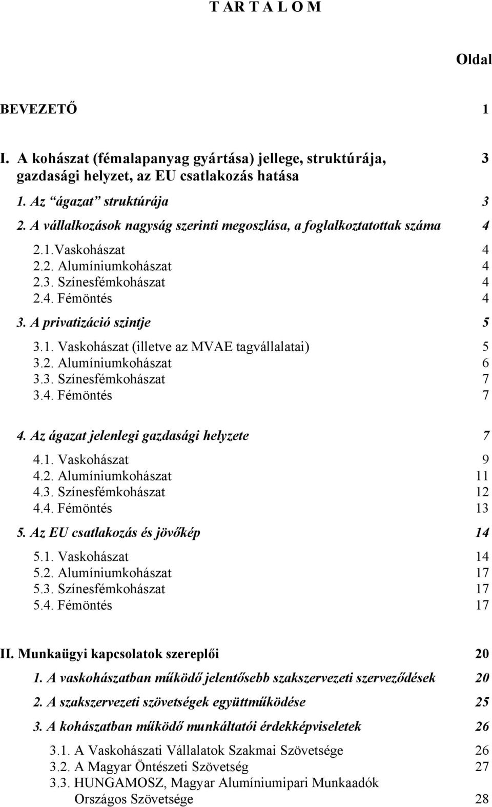 2. Alumíniumkohászat 6 3.3. Színesfémkohászat 7 3.4. Fémöntés 7 4. Az ágazat jelenlegi gazdasági helyzete 7 4.1. Vaskohászat 9 4.2. Alumíniumkohászat 11 4.3. Színesfémkohászat 12 4.4. Fémöntés 13 5.