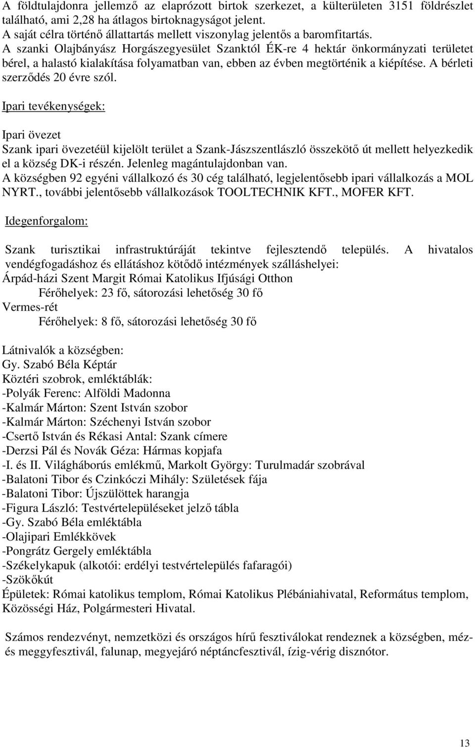 A szanki Olajbányász Horgászegyesület Szanktól ÉK-re 4 hektár önkormányzati területet bérel, a halastó kialakítása folyamatban van, ebben az évben megtörténik a kiépítése.