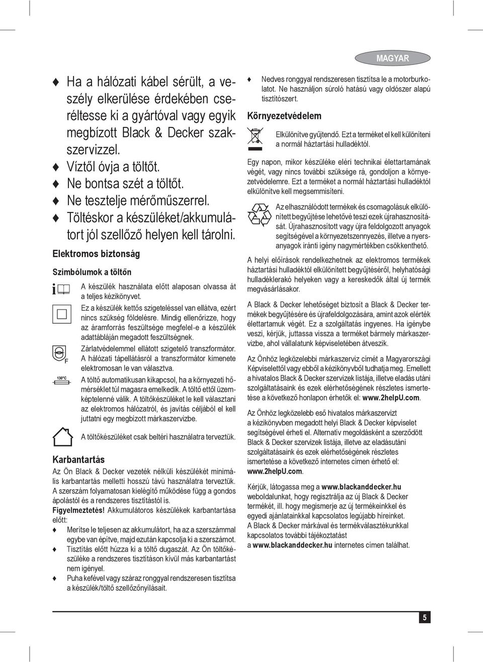 Elektromos biztonság Szimbólumok a töltőn A készülék használata előtt alaposan olvassa át a teljes kézikönyvet. Ez a készülék kettős szigeteléssel van ellátva, ezért nincs szükség földelésre.