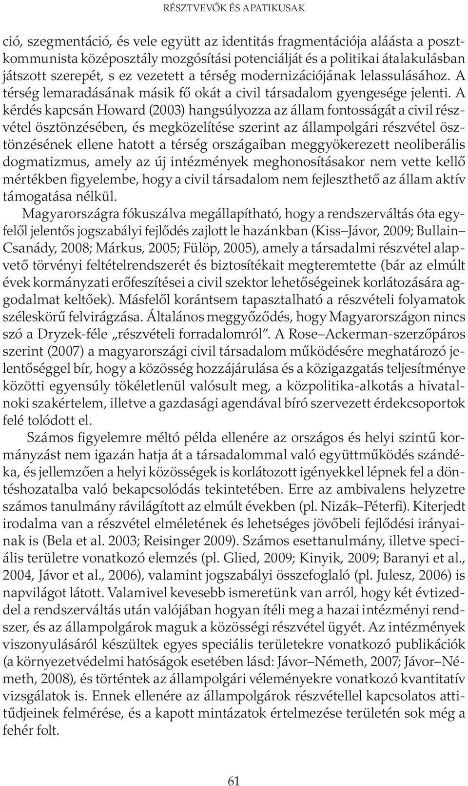 A kérdés kapcsán Howard (2003) hangsúlyozza az állam fontosságát a civil részvétel ösztönzésében, és megközelítése szerint az állampolgári részvétel ösztönzésének ellene hatott a térség országaiban