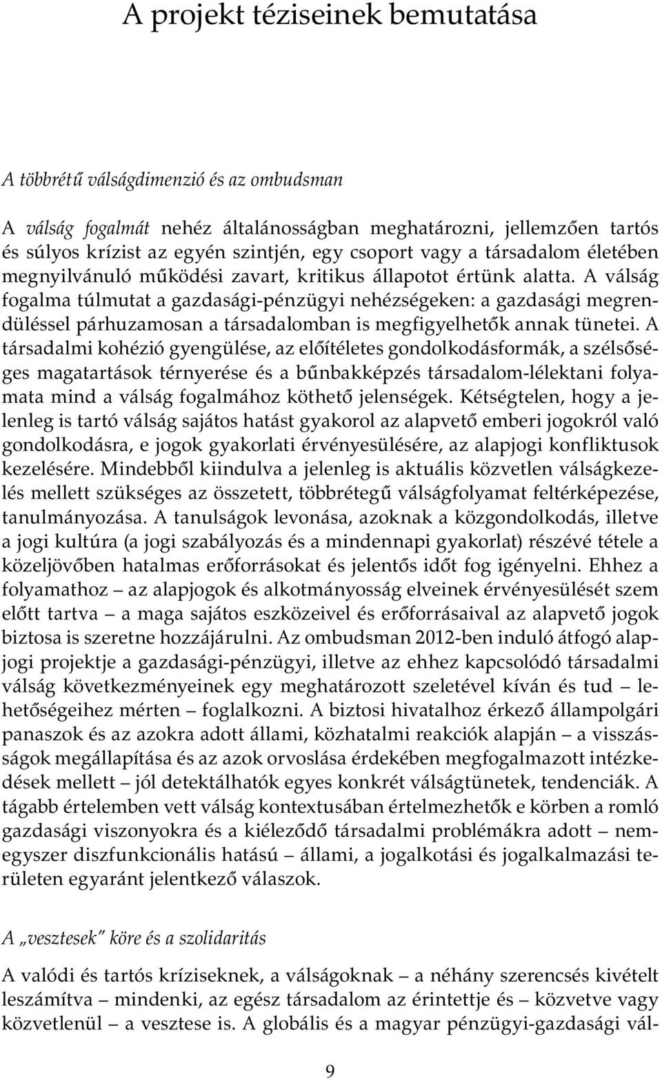 A válság fogalma túlmutat a gazdasági-pénzügyi nehézségeken: a gazdasági megrendüléssel párhuzamosan a társadalomban is megfigyelhetők annak tünetei.