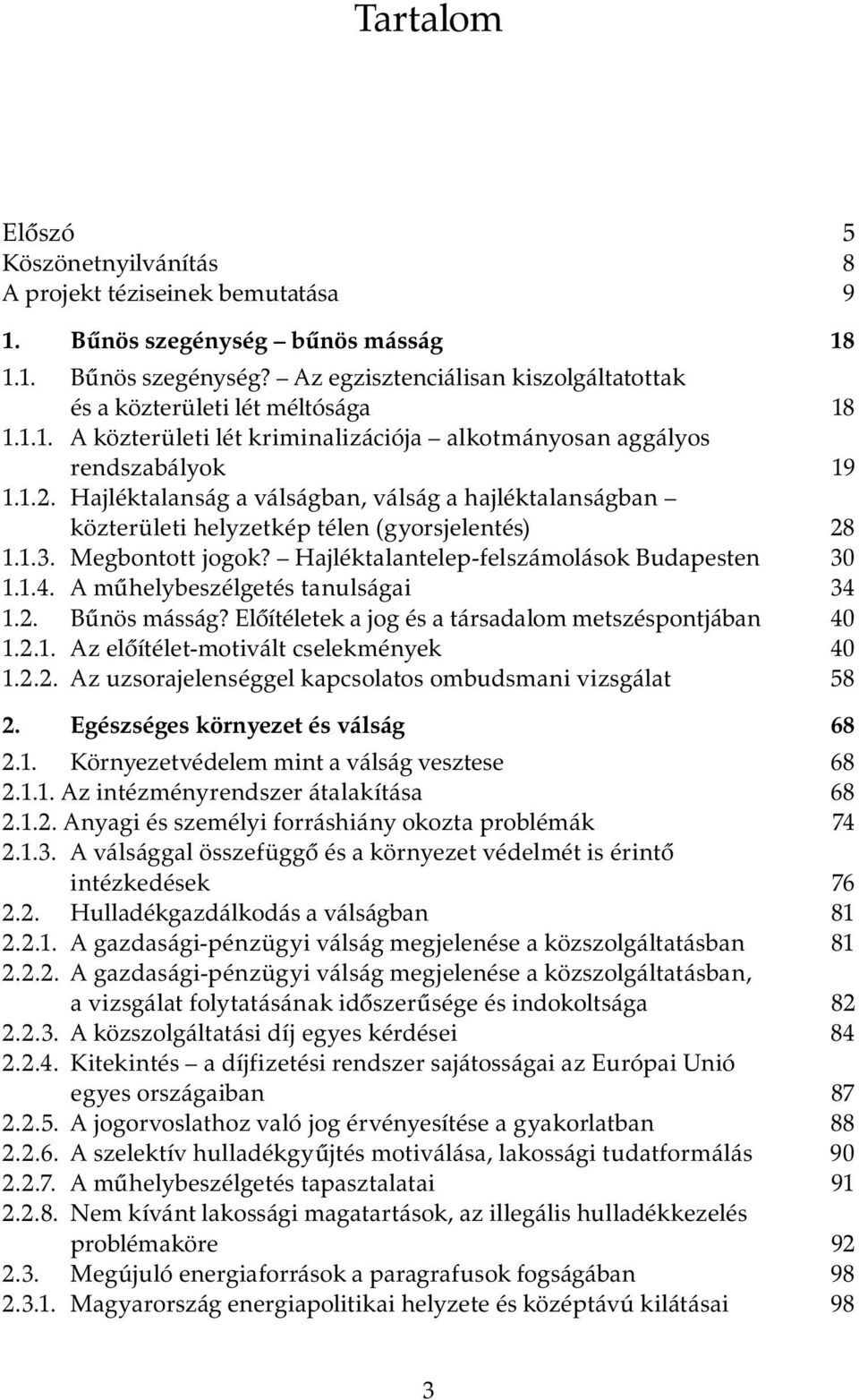 Megbontott jogok? Hajléktalantelep-felszámolások Budapesten 30 1.1.4. A műhelybeszélgetés tanulságai 34 1.2. Bűnös másság? Előítéletek a jog és a társadalom metszéspontjában 40 1.2.1. Az előítélet-motivált cselekmények 40 1.