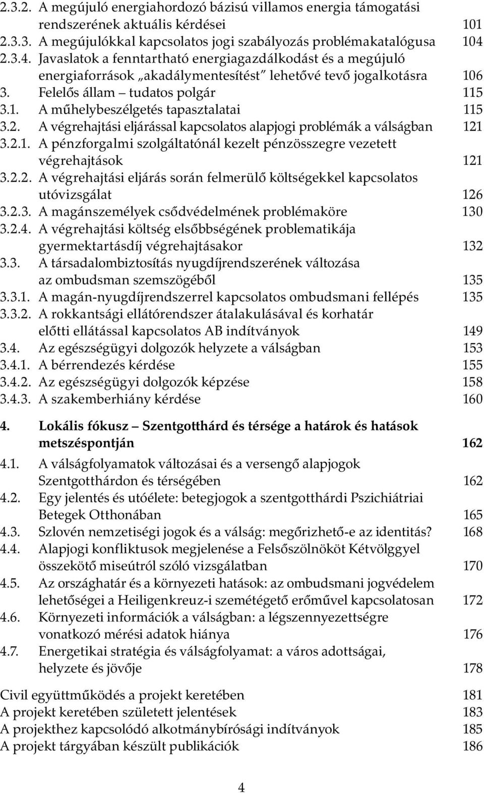 2. A végrehajtási eljárással kapcsolatos alapjogi problémák a válságban 121 3.2.1. A pénzforgalmi szolgáltatónál kezelt pénzösszegre vezetett végrehajtások 121 3.2.2. A végrehajtási eljárás során felmerülő költségekkel kapcsolatos utóvizsgálat 126 3.