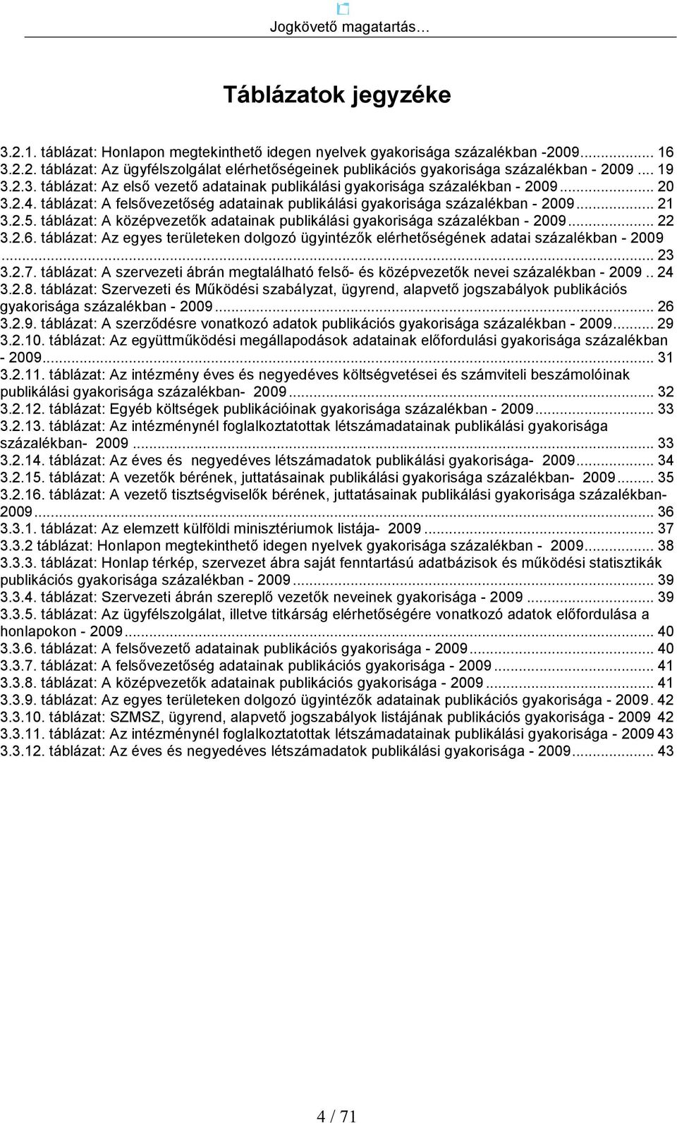 táblázat: A középvezetık adatainak publikálási gyakorisága százalékban - 2009... 22 3.2.6. táblázat: Az egyes területeken dolgozó ügyintézık elérhetıségének adatai százalékban - 2009... 23 3.2.7.