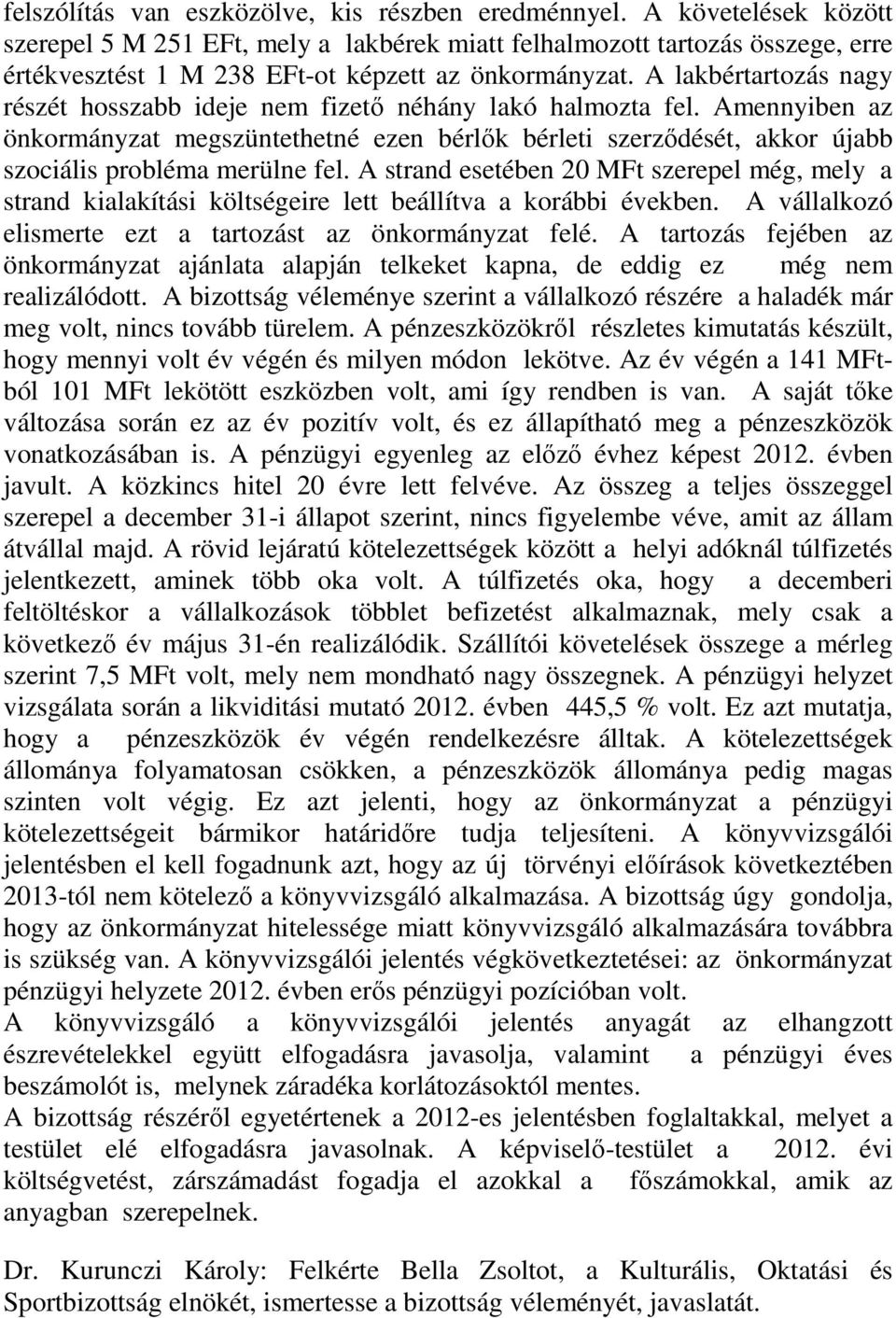 A lakbértartozás nagy részét hosszabb ideje nem fizető néhány lakó halmozta fel. Amennyiben az önkormányzat megszüntethetné ezen bérlők bérleti szerződését, akkor újabb szociális probléma merülne fel.