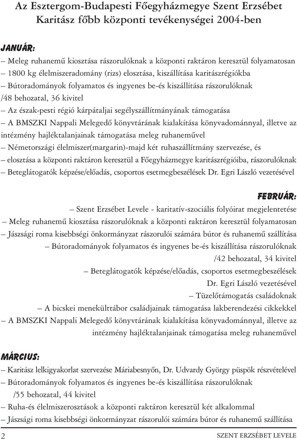 kialakítása könyvadománnyal, illetve az intézmény hajléktalanjainak támogatása meleg ruhanemûvel Németországi élelmiszer(margarin)-majd két ruhaszállítmány szervezése, és elosztása a központi