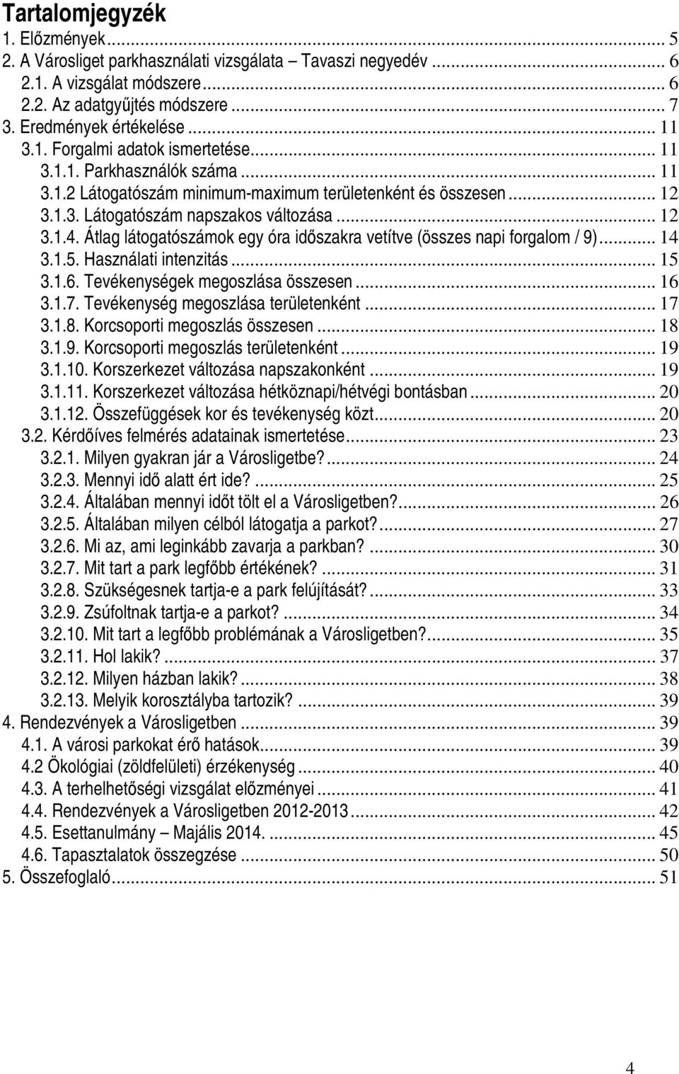 Átlag látogatószámok egy óra idıszakra vetítve (összes napi forgalom / 9)... 14 3.1.5. Használati intenzitás... 15 3.1.6. Tevékenységek megoszlása összesen... 16 3.1.7.