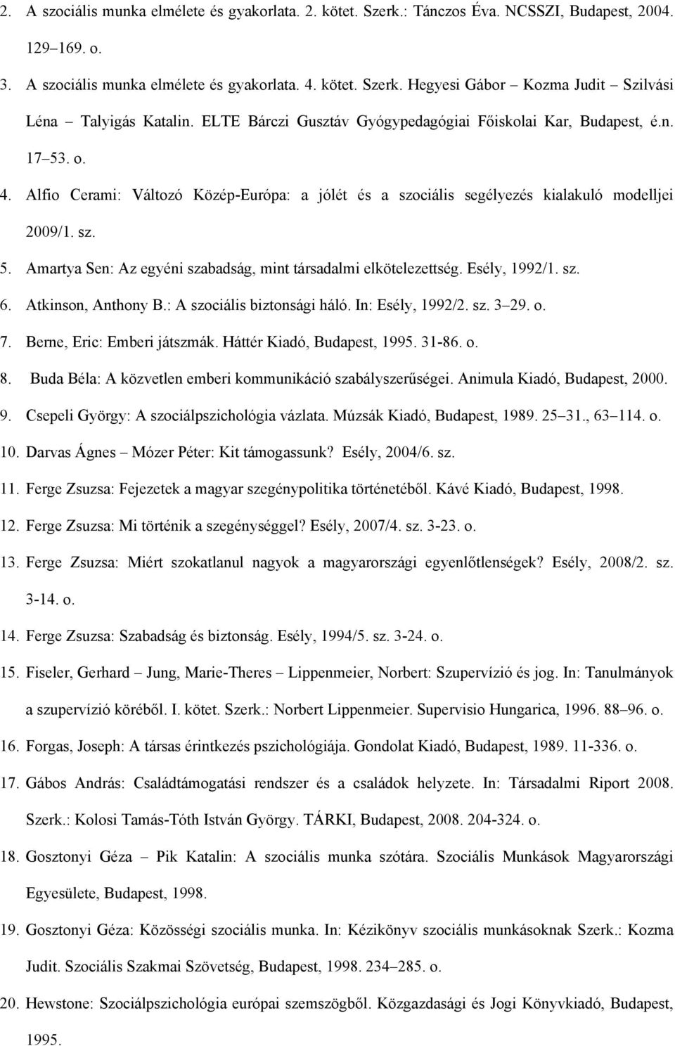 Esély, 1992/1. sz. 6. Atkinson, Anthony B.: A szociális biztonsági háló. In: Esély, 1992/2. sz. 3 29. o. 7. Berne, Eric: Emberi játszmák. Háttér Kiadó, Budapest, 1995. 31-86. o. 8.