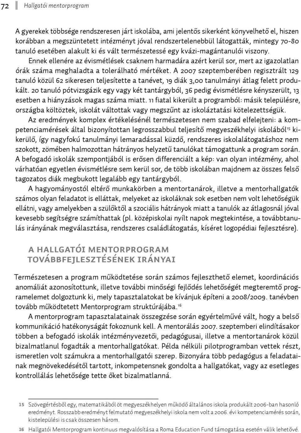 A 2007 szeptemberében regisztrált 129 tanuló közül 62 sikeresen teljesítette a tanévet, 19 diák 3,00 tanulmányi átlag felett produkált.