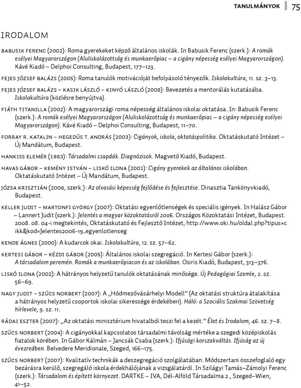 Fejes József Balázs (2005): Roma tanulók motivációját befolyásoló tényezők. Iskolakultúra, 11. sz. 3 13. Fejes József Balázs Kasik László Kinyó László (2008): Bevezetés a mentorálás kutatásába.